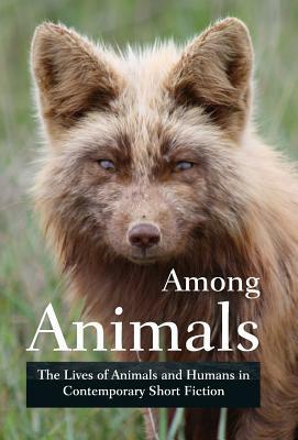 Among Animals: The Lives of Animals and Humans in Contemporary Short Fiction by Midge Raymond, Ray Keifetz