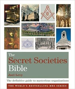 The Secret Societies Bible: The Definitive Guide to Mysterious Organizations. Joel Levy by Joel Levy