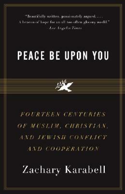 Peace Be Upon You: Fourteen Centuries of Muslim, Christian, and Jewish Conflict and Cooperation by Zachary Karabell