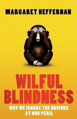 Wilful Blindness: Why We Ignore the Obvious by Margaret Heffernan