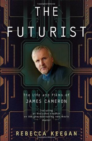 The Futurist: The Life and Films of James Cameron by Rebecca Winters Keegan