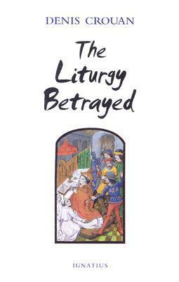 The Liturgy Betrayed by Denis Crouan