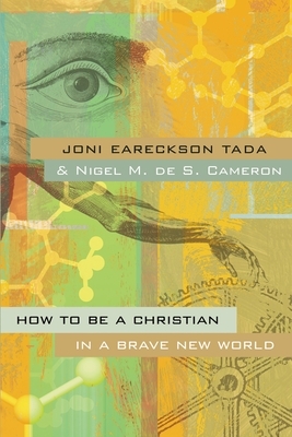 How to Be a Christian in a Brave New World by Joni Eareckson Tada, Nigel M. de S. Cameron