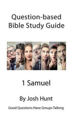 Question Based Bible Study Guide -- 1 Samuel: Good Questions Have Groups Talking by Josh Hunt