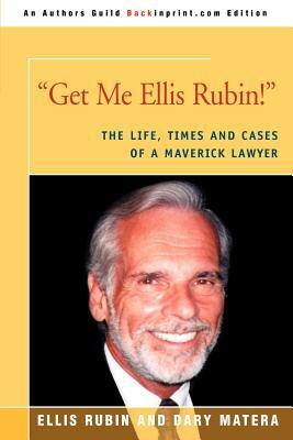 Get Me Ellis Rubin!: The Life, Times and Cases of a Maverick Lawyer by Dary Matera