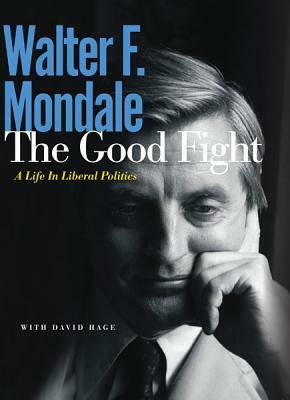 The Good Fight: A Life in Liberal Politics by David Hage, Walter F. Mondale