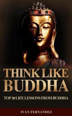 Think Like Buddha: Top 30 Life Lessons from Buddha by Ivan Fernandez