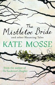 The Mistletoe Bride and Other Haunting Tales by Kate Mosse