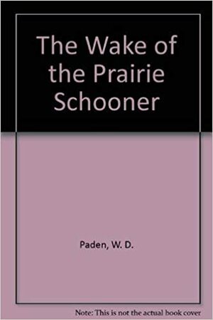 The Wake of the Prairie Schooner by William D. Paden