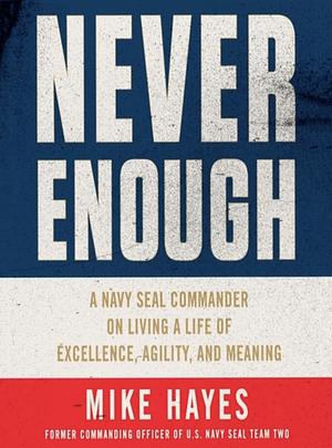 Never Enough: A Navy Seal Commander on Living a Life of Excellence, Agility, and Meaning by Mike Hayes