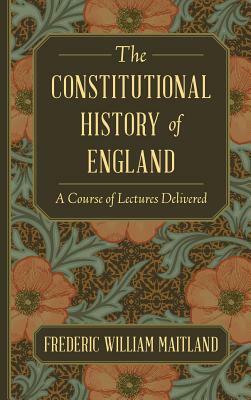 The Constitutional History of England: A Course of Lectures Delivered by Frederic William Maitland