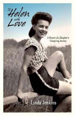 To Helen with Love: A Memoir of a Daughter's Caregiving Journey by Linda Jenkins