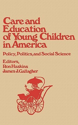 Care and Education of Young Children in America: Policy, Politicis and Social Science by Ron Haskins, James J. Gallagher