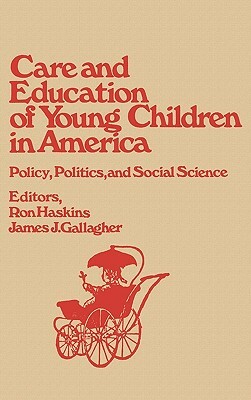 Care and Education of Young Children in America: Policy, Politicis and Social Science by James J. Gallagher, Ron Haskins