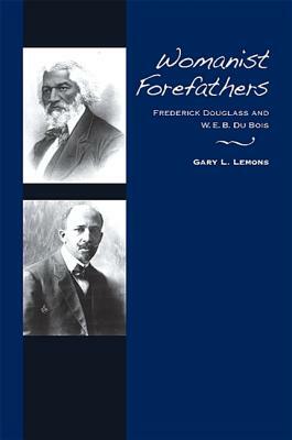Womanist Forefathers: Frederick Douglass and W. E. B. Du Bois by Gary L. Lemons