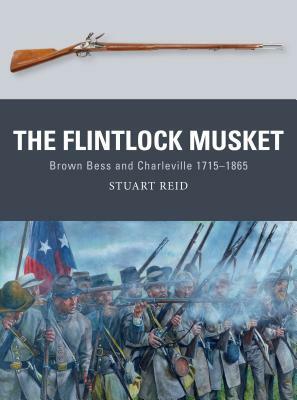 The Flintlock Musket: Brown Bess and Charleville 1715-1865 by Stuart Reid