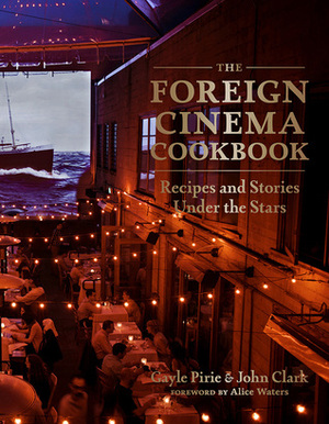 The Foreign Cinema Cookbook: Recipes and Stories Under the Stars by Alice Waters, Gayle Pirie, John Clark