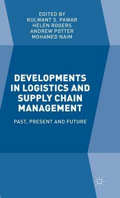 Developments in Logistics and Supply Chain Management: Past, Present and Future by Kulwant S. Pawar, Andrew Potter, Helen Rogers