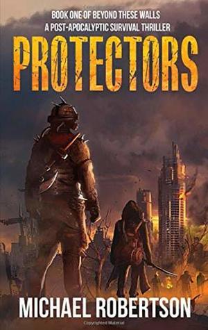 Protectors - Book One of Beyond These Walls: A Post-Apocalyptic Survival Thriller by Michael Robertson