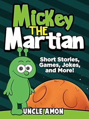 Mickey the Martian: Short Stories, Games, Jokes, and More! by Uncle Amon
