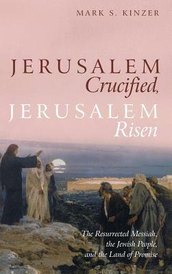 Jerusalem Crucified, Jerusalem Risen by Mark S. Kinzer