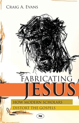 Fabricating Jesus: How Modern Scholars Distort The Gospels by Craig Evans