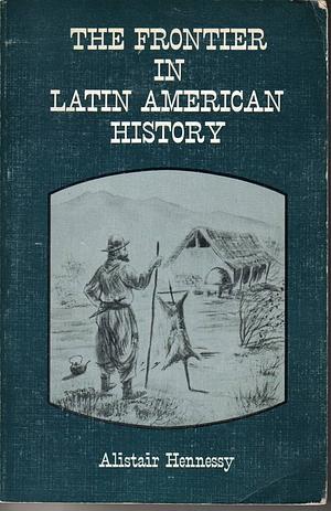 The Frontier in Latin American History by Alistair Hennessy