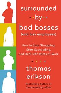 Surrounded by Bad Bosses (and Lazy Employees): How to Stop Struggling, Start Succeeding, and Deal with Idiots at Work by Thomas Erikson