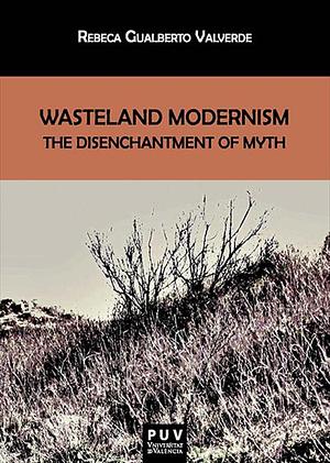 Wasteland Modernism: The Disenchantment of Myth  by Rebeca Gualberto Valverde