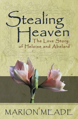 Stealing Heaven: The Love Story of Heloise and Abelard by Marion Meade