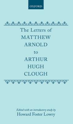 The Letters of Matthew Arnold to Arthur Hugh Clough by Matthew Arnold, Howard Foster Lowry