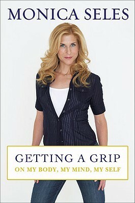 Getting a Grip: On My Body, My Mind, My Self by Monica Seles