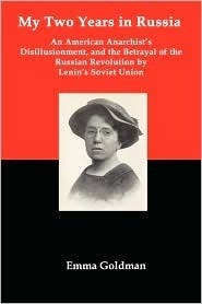 My Two Years in Russia: An American Anarchist's Disillusionment and the Betrayal of the Russian Revolution by Lenin's Soviet Union by Emma Goldman