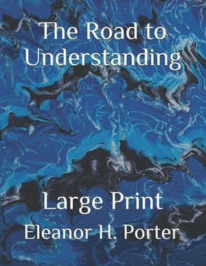 The Road to Understanding: Large Print by Eleanor H. Porter