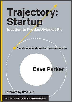 Trajectory: Startup: Ideation to Product/Market Fit by Dave Parker, Dave Parker