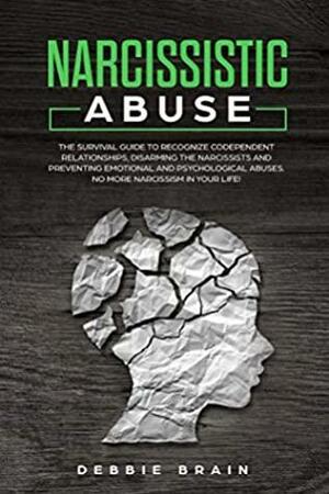 Narcissistic Abuse: The Survival Guide to Recognize Codependent Relationships, Disarming the Narcissists and Preventing Emotional and Psychological Abuses. No More Narcissism in Your Life! by Debbie Brain