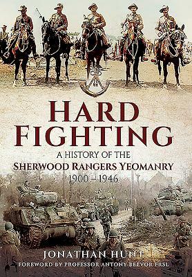 Hard Fighting: A History of the Sherwood Rangers Yeomanry 1900 - 1946 by Jonathan Hunt
