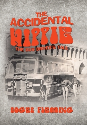 The Accidental Hippie: The Bus Driver's Tale by Roger Fleming