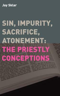 Sin, Impurity, Sacrifice, Atonement: The Priestly Conceptions by Jay Sklar