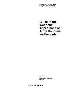 Department of the Army Pamphlet DA PAM 670-1 Guide to the Wear and Appearance of Army Uniforms and Insignia April 2015 by United States Government Us Army