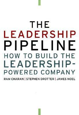The Leadership Pipeline: How to Build the Leadership-Powered Company by Stephen Drotter, Ram Charan, Jim Noel