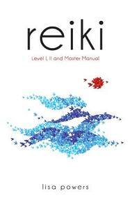 Reiki: Level I, II and Master Manual by Lisa Powers