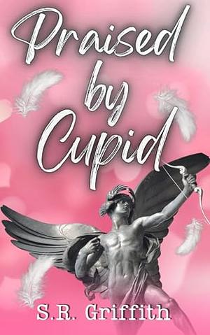 Praised By Cupid by S.R. Griffith