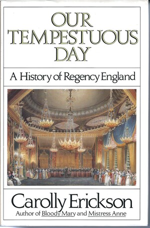 Our Tempestuous Day: History Of Regency England by Carolly Erickson