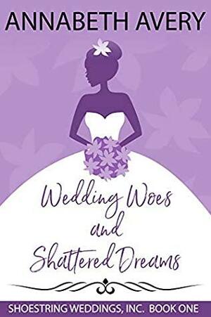 Wedding Woes and Shattered Dreams by Annabeth Avery