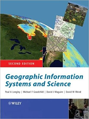 Geographic Information Systems and Science by Michael F. Goodchild, Paul A. Longley, David Maguire, David J. Maguire, David Rhind