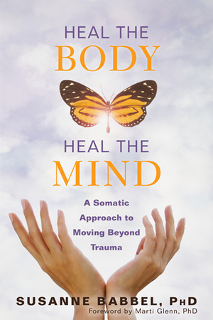 Heal the Body, Heal the Mind: A Somatic Approach to Moving Beyond Trauma by Susanne Babbel