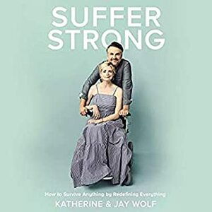 Suffer Strong: How to Survive Anything by Redefining Everything by Jay Wolf, Katherine Wolf