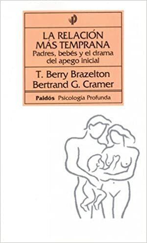 La Relacion Mas Temprana: Padres, Bebes y el Drama del Apego Inicial (Psicologia Profunda) by Bertrand G. Cramer, T. Berry Brazelton