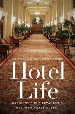 Hotel Life: The Story of a Place Where Anything Can Happen by Matthew Pratt Guterl, Caroline F. Levander